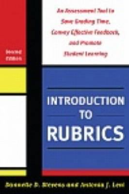 Introduction to Rubrics : An Assessment Tool to Save Grading Time, Convey Effective Feedback, and Promote Student Learning