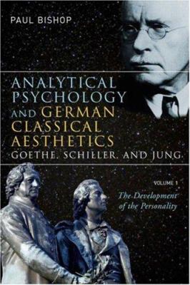 Analytical Psychology and German Classical Aesthetics: Goethe, Schiller, and Jung, Volume 1 Vol. 1 : The Development of the Personality