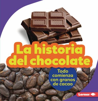 La Historia Del Chocolate (the Story of Chocolate) : Todo Comienza con Granos de Cacao (It Starts with Cocoa Beans)