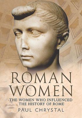 Roman Women : The Women Who Influenced the History of Rome
