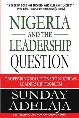 Nigeria and the Leadership Question : Proffering Solutions to Nigeria's Leadership Problem
