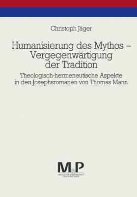 Humanisierung des Mythos, Vergegenwärtigung der Tradition : Theologisch-Hermaneutische Aspekte in Den Josephsromanen von Thomas Mann