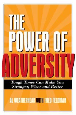 The Power of Adversity : Tough Times Can Make You Stronger, Wiser, and Better