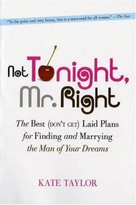 Not Tonight, Mr. Right : The Best (Don't Get) Laid Plans for Finding and Marrying the Man of Your Dreams