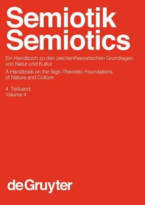 Semiotik (Semiotics) 4. Teilband : Ein Handbuch Zu Den Zeichentheoretischen Grundlagen Von Natur und Kultur (A Handbook on the Sign-Theoretic Foundations of Nature and Culture)