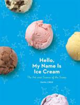 Hello, My Name Is Ice Cream : The Art and Science of the Scoop: a Cookbook