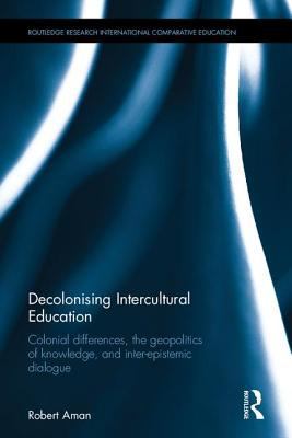 Decolonising Intercultural Education : Colonial Differences, the Geopolitics of Knowledge, and Inter-Epistemic Dialogue