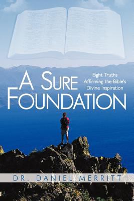 A Sure Foundation : Eight Truths Affirming the Bible's Divine Inspiration