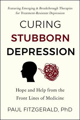 Curing Stubborn Depression : Hope and Help from the Front Lines of Medicine
