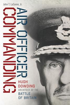 Air Officer Commanding : Hugh Dowding, Architect of the Battle of Britain
