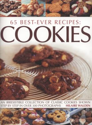 65 Best-Ever Recipes - Cookies : An Irresistible Collection of Classic Cookies Shown Step by Step in over 300 Photographs