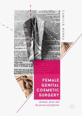 Female Genital Cosmetic Surgery : A History of Deviance and Desire in the Pursuit of Perfection