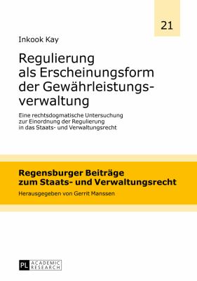 Regulierung Als Erscheinungsform der Gewaehrleistungsverwaltung : Eine Rechtsdogmatische Untersuchung Zur Einordnung der Regulierung in das Staats- und Verwaltungsrecht