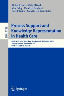 Process Support and Knowledge Representation in Health Care : BPM 2012 Joint Workshop, ProHealth 2012/KR4HC 2012, Tallinn, Estonia, September 3, 2012, Revised Selected Papers