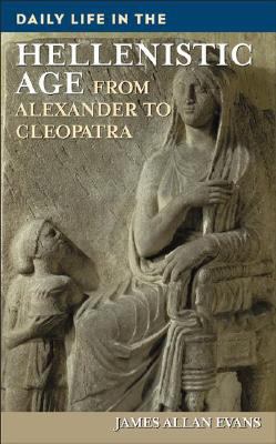 Daily Life in the Hellenistic Age : From Alexander to Cleopatra