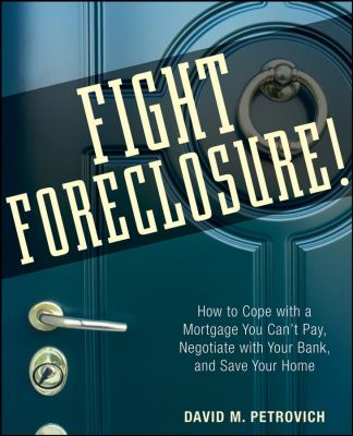 Fight Foreclosure! : How to Cope with a Mortgage You Can't Pay, Negotiate with Your Bank, and Save Your Home