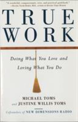 True Work : Doing What You Love and Loving What You Do