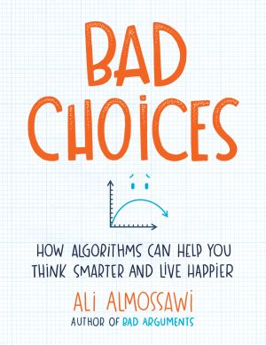 Bad Choices : How Algorithms Can Help You Think Smarter and Live Happier
