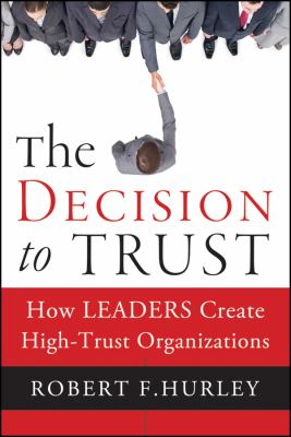 The Decision to Trust : How Leaders Create High-Trust Organizations