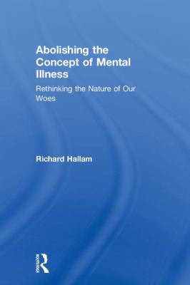 Abolishing the Concept of Mental Illness : Rethinking the Nature of Our Woes