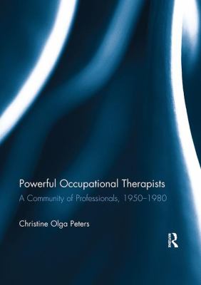 Powerful Occupational Therapists : A Community of Professionals, 1950-1980
