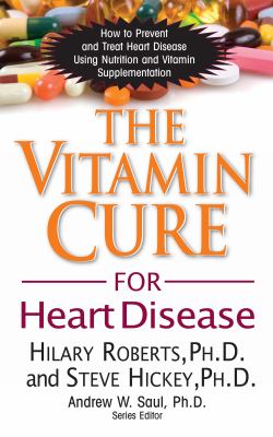 The Vitamin Cure for Heart Disease : How to Prevent and Treat Heart Disease Using Nutrition and Vitamin Supplementation