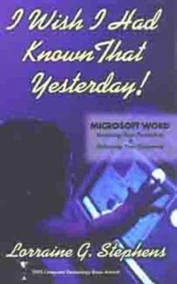 I Wish I Had Known That Yesterday! : Microsoft Word: Increasing Your Productivity and Enhancing Your Documents