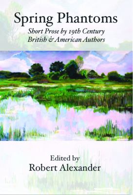 Spring Phantoms : Short Prose by 19th Century British and American Authors