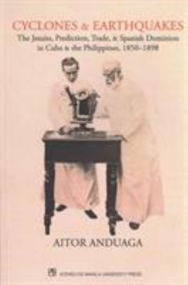 Cyclones and Earthquakes : The Jesuits, Prediction, Trade, and Spanish Dominion in Cuba and Philippines, 1850-1898