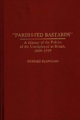 Parish-Fed Bastards : A History of the Politics of the Unemployed in Britain, 1884-1939