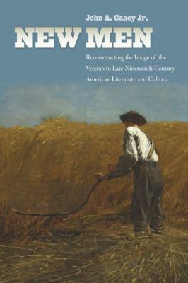 New Men : Reconstructing the Image of the Veteran in Late Nineteenth-Century American Literature and Culture