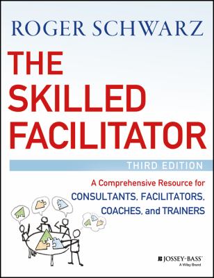 The Skilled Facilitator : A Comprehensive Resource for Consultants, Facilitators, Coaches, and Trainers