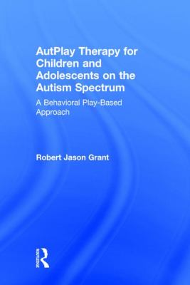AutPlay Therapy for Children and Adolescents on the Autism Spectrum : A Behavioral Play-Based Approach, Third Edition
