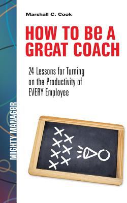 How to Be a Great Coach: 24 Lessons for Turning on the Productivity of Every Employee