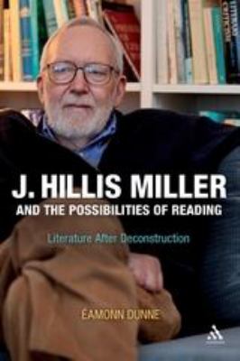 J. Hillis Miller and the Possibilities of Reading : Literature after Deconstruction