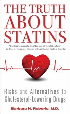 The Truth about Statins : Risks and Alternatives to Cholesterol-Lowering Drugs