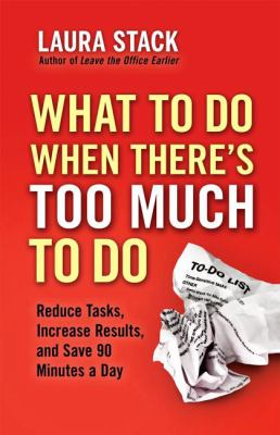 What to Do When There's Too Much to Do : Reduce Tasks, Increase Results, and Save 90 Minutes a Day