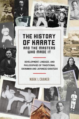 The History of Karate and the Masters Who Made It : Development, Lineages, and Philosophies of Traditional Okinawan and Japanese Karate-Do