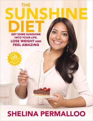 The Sunshine Diet : Get Some Sunshine into Your Life, Lose Weight and Feel Amazing -- over 120 Delicious Recipes