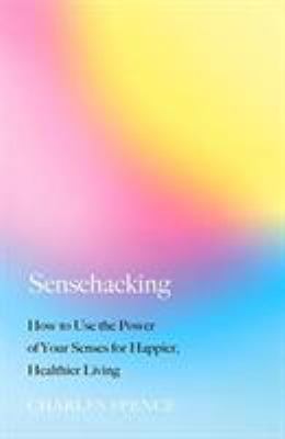 Sensehacking : How to Use the Power of Your Senses for Happier, Healthier Living