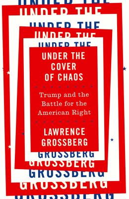 Under the Cover of Chaos : Trump and the Battle for the American Right
