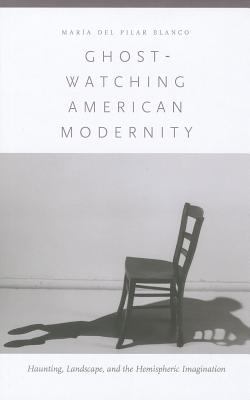 Ghost-Watching American Modernity : Haunting, Landscape, and the Hemispheric Imagination