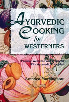 Ayurvedic Cooking for Westerners : Familiar Western Food Prepared with Ayurvedic Principles