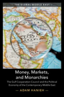 Money, Markets, and Monarchies : The Gulf Cooperation Council and the Political Economy of the Contemporary Middle East
