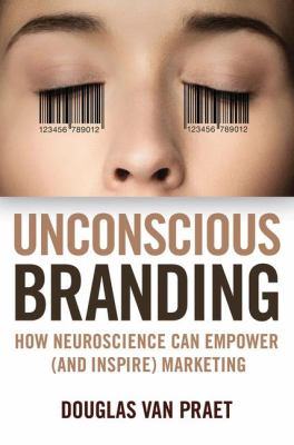 Unconscious Branding : How Neuroscience Can Empower (and Inspire) Marketing