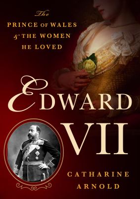 Edward VII : The Prince of Wales and the Women He Loved