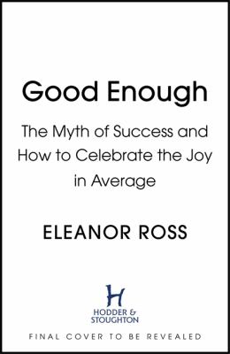 Good Enough : The Myth of Success and How to Celebrate the Joy in Average
