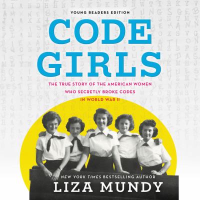 Code Girls : The True Story of the American Women Who Secretly Broke Codes in World War II (Young Readers Edition)