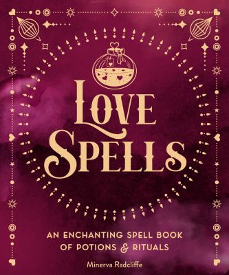 Love Spells : An Enchanting Spell Book of Potions and Rituals