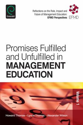 Promises Fulfilled and Unfulfilled in Management Education : Reflections on the Role, Impact and Future of Management Education: EFMD Perspectives